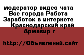 модератор видео-чата - Все города Работа » Заработок в интернете   . Краснодарский край,Армавир г.